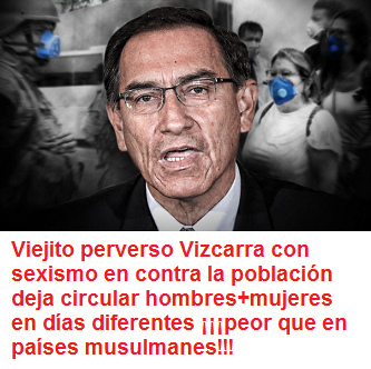 Viejito
                                        perverso Vizcarra con sexismo en
                                        contra la poblaci�n deja
                                        circular hombres+mujeres en d�as
                                        diferentes ���peor que en pa�ses
                                        musulmanes!!!