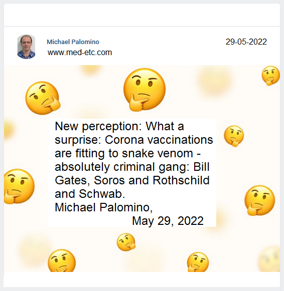 New
                        perception: What a surprise: Corona vaccinations
                        are fitting to the snake venom - absolutely
                        criminal gang: Bill Gates, Soros and Rothschild
                        and Schwab. Michael Palomino, May 12, 2022
                        (translation: May 29, 2022)