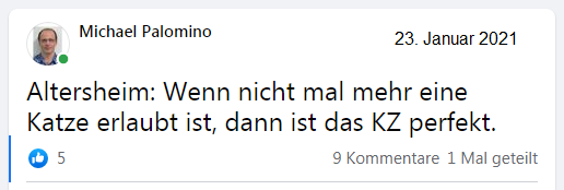 Michael
                          Palomino: Altersheim: Wenn nicht mal mehr eine
                          Katze erlaubt ist, dann ist das KZ perfekt
                          (23.1.2021)