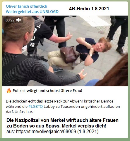 Widerstand 4R-Berlin am 1.8.2021: Die
                      kriminelle Nazipolizei von Merkel Spahn Drosten
                      und Bill Gates wirft auch �ltere Frauen zu Boden
                      Polizist w�rgt und schubst �ltere Frau