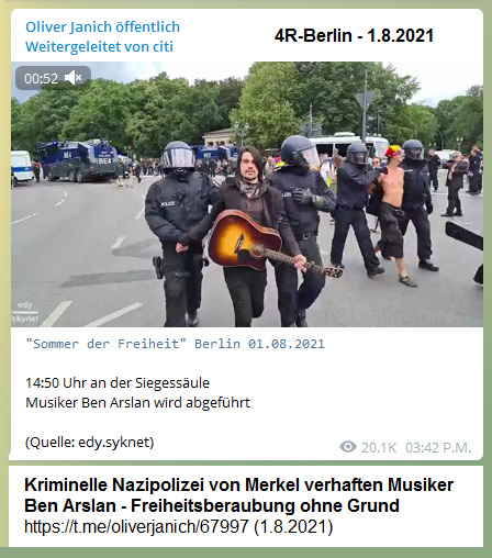 Widerstand
                    4R-Berlin am 1.8.2021: Kriminelle Nazipolizei
                    verhaftet S�nger Ben Arslan ohne Grund - die
                    Kommunistin und Zionistin Merkel soll endlich nach
                    Jerusalem verschwinden!