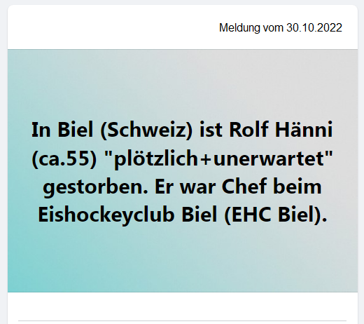 Verdacht
                "Corona"-Impfmord 30.10.2022: Biel (Schweiz):
                Mann mit ca. 55 "unerwartet verstorben: ROLF H�NNI
                VERSTORBEN: 27. Oktober 2022 – Abschied Rolf H�nni