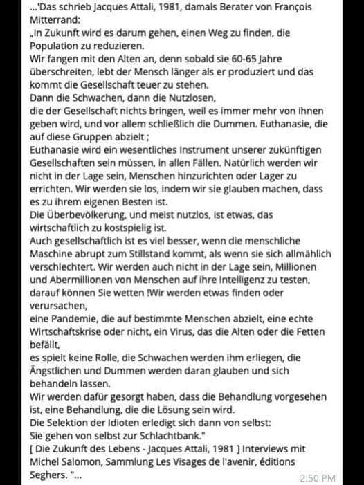 15.4.2021: Berater Jacques Attali
von Mitterrand beschrieb schon 1981 die
Bevölkerungsreduktion per Impfung: Die
Alten, die Schwachen, die Nutzlosen, die
Dummen 15.4.2021: Berater Jacques
Attali von Mitterrand beschrieb schon 1981
die Bevölkerungsreduktion per Impfung: Die
Alten, die Schwachen, die Nutzlosen, die
Dummen