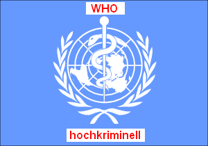 Die
                "Weltgesundheitsorganisation" (WHO, hier das
                Symbol mit der Schlange, das Weisheit vort�uscht) ist
                mit ihren Impfungen und Medikamenten hochkriminell.
                Diese hochkriminelle Organisation geh�rt verboten