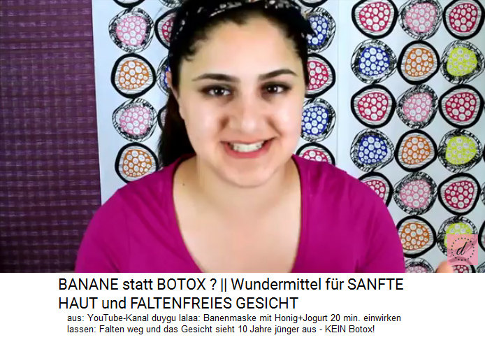 Bananenmaske mit
              Honig+Nature-Jogurt 20 Minuten auflegen: Hautfalten gehen
              weg, die Haut verj�ngt um 10 Jahre - Botox braucht es
              nicht